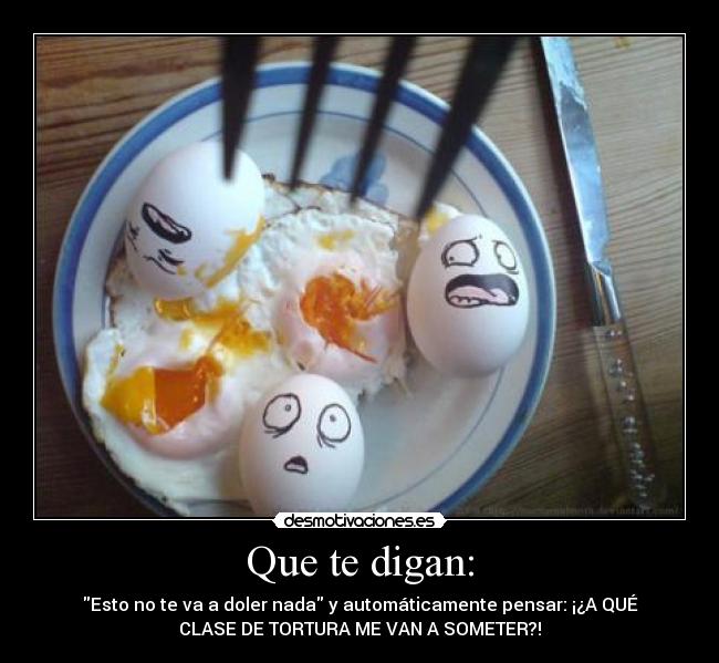 Que te digan: - Esto no te va a doler nada y automáticamente pensar: ¡¿A QUÉ
CLASE DE TORTURA ME VAN A SOMETER?!