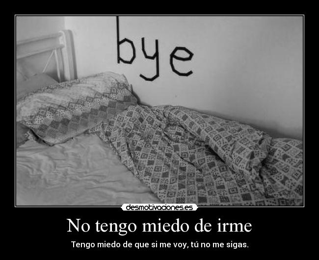 No tengo miedo de irme - Tengo miedo de que si me voy, tú no me sigas.