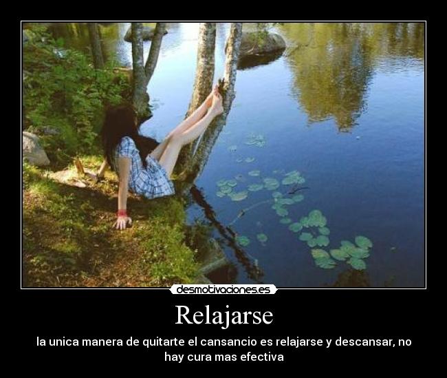 Relajarse - la unica manera de quitarte el cansancio es relajarse y descansar, no
hay cura mas efectiva