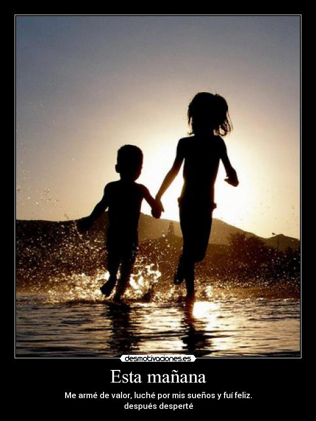 Esta mañana - Me armé de valor, luché por mis sueños y fuí feliz.
después desperté