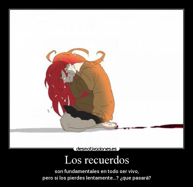 Los recuerdos - son fundamentales en todo ser vivo,
pero si los pierdes lentamente...? ¿que pasará?