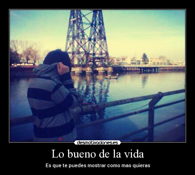 Lo bueno de la vida - Es que te puedes mostrar como mas quieras