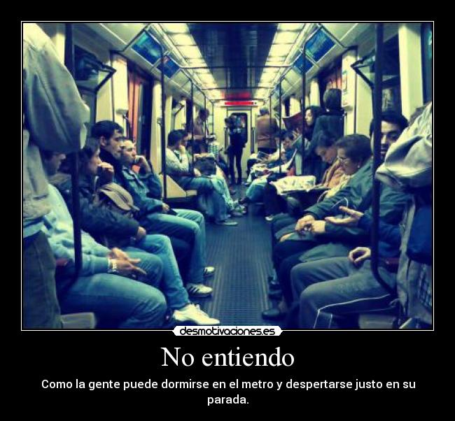 No entiendo - Como la gente puede dormirse en el metro y despertarse justo en su parada.