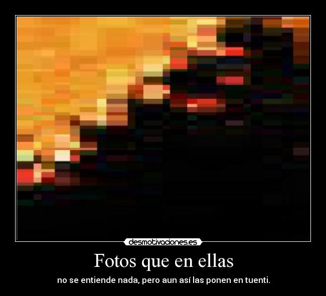 Fotos que en ellas - no se entiende nada, pero aun así las ponen en tuenti.
