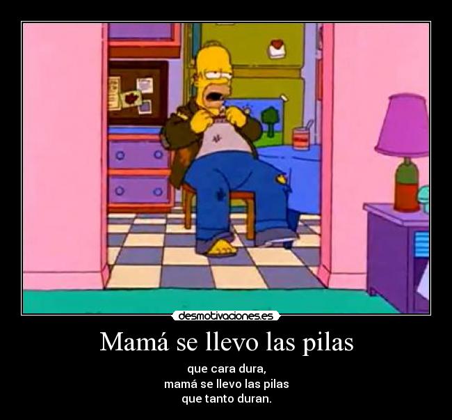 Mamá se llevo las pilas - que cara dura,
mamá se llevo las pilas
que tanto duran.