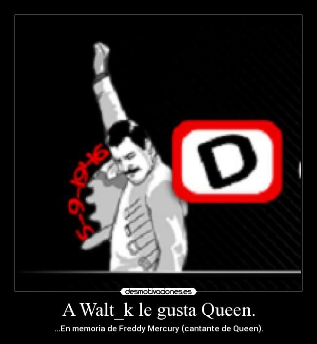 A Walt_k le gusta Queen. - ...En memoria de Freddy Mercury (cantante de Queen).