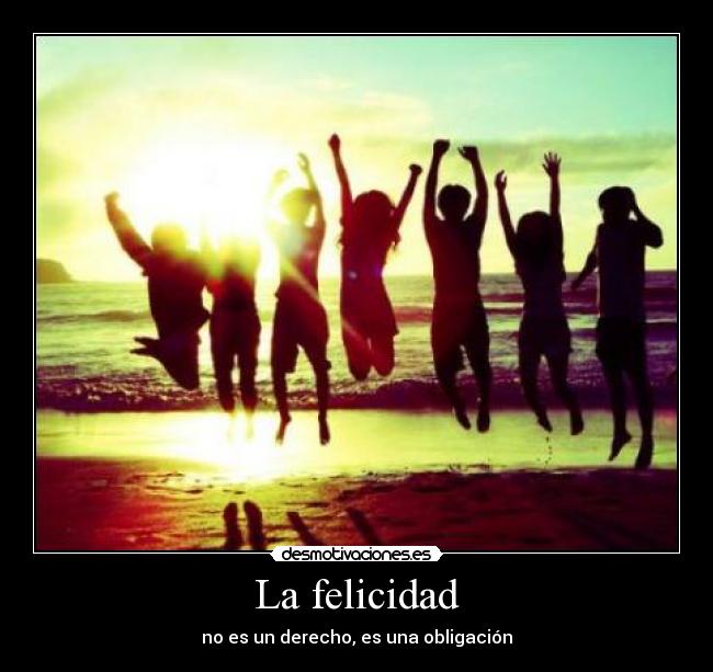 La felicidad - no es un derecho, es una obligación