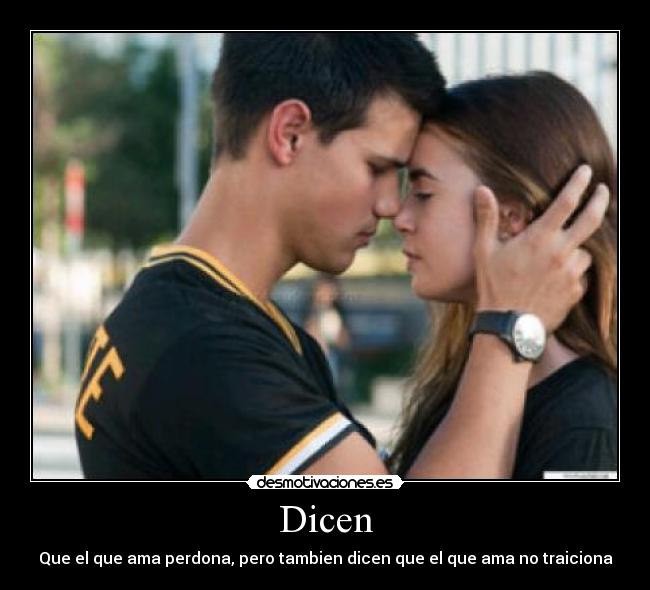 Dicen - Que el que ama perdona, pero tambien dicen que el que ama no traiciona