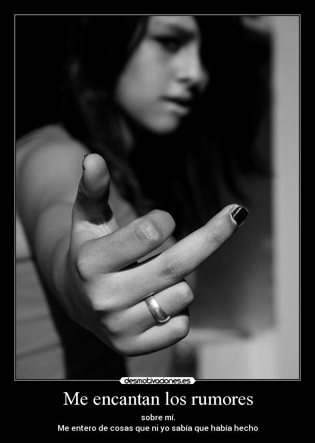 Me encantan los rumores - sobre mí.
Me entero de cosas que ni yo sabía que había hecho