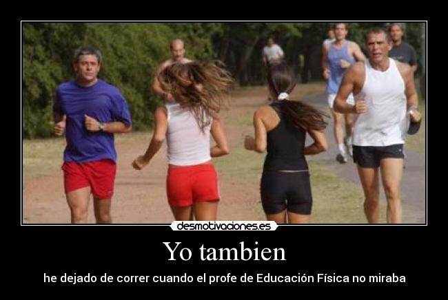 Yo tambien - he dejado de correr cuando el profe de Educación Física no miraba