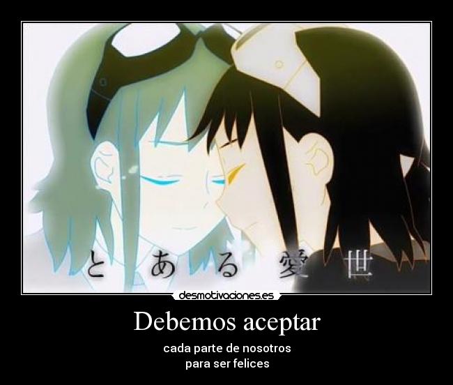 Debemos aceptar - cada parte de nosotros
para ser felices