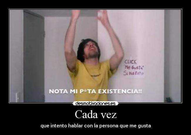 Cada vez - que intento hablar con la persona que me gusta