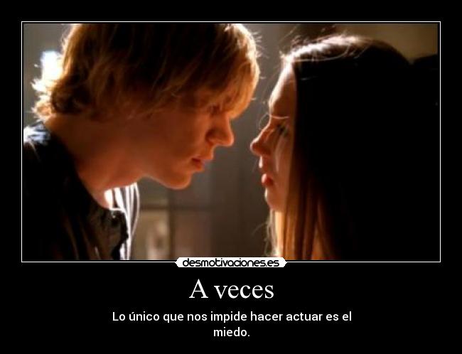 A veces - Lo único que nos impide hacer actuar es el
miedo.
