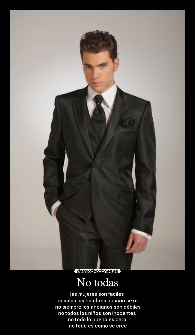 No todas - las mujeres son faciles
no solos los hombres buscan sexo
no siempre los ancianos son débiles
no todos los niños son inocentes
no todo lo bueno es caro
no todo es como se cree