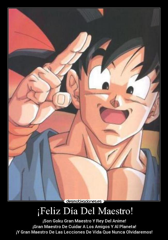 ¡Feliz Día Del Maestro! - ¡Son Goku Gran Maestro Y Rey Del Anime!
¡Gran Maestro De Cuidar A Los Amigos Y Al Planeta!
¡Y Gran Maestro De Las Lecciones De Vida Que Nunca Olvidaremos!