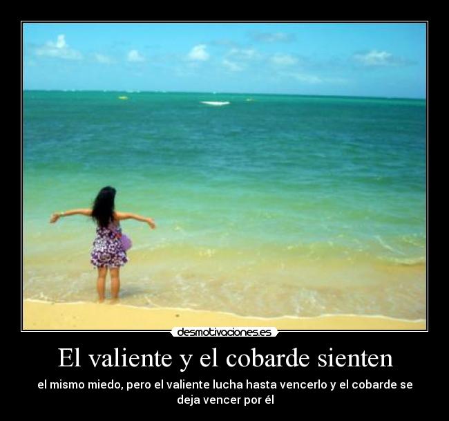 El valiente y el cobarde sienten - el mismo miedo, pero el valiente lucha hasta vencerlo y el cobarde se
deja vencer por él