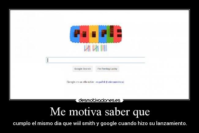 Me motiva saber que - cumplo el mismo dia que wiil smith y google cuando hizo su lanzamiento.