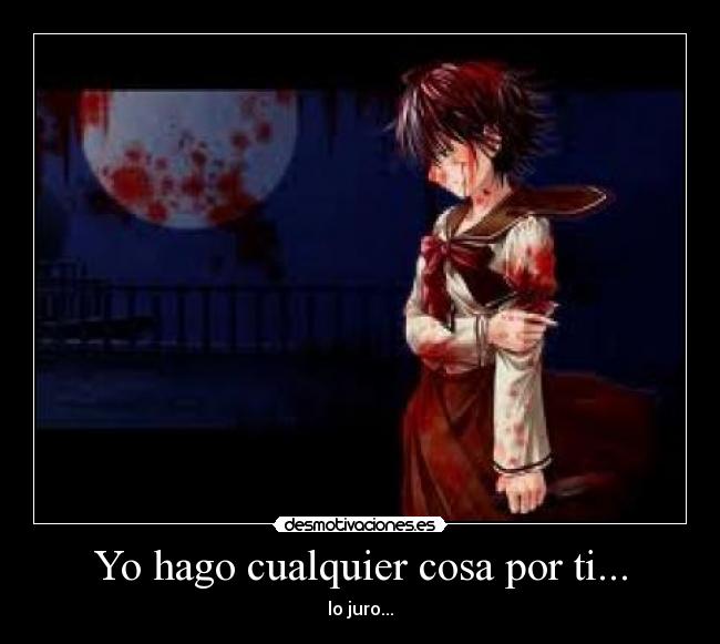 Yo hago cualquier cosa por ti... - lo juro...