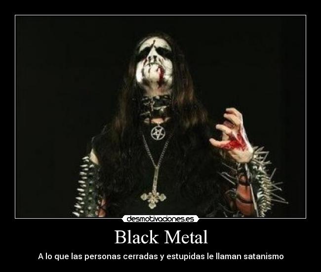 Black Metal - A lo que las personas cerradas y estupidas le llaman satanismo