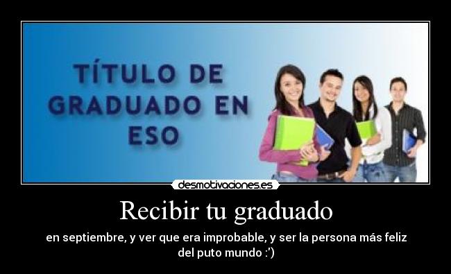 Recibir tu graduado - en septiembre, y ver que era improbable, y ser la persona más feliz del puto mundo :)