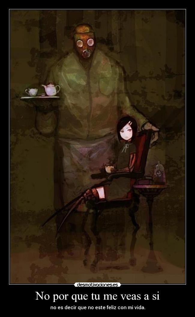 No por que tu me veas a si - no es decir que no este feliz con mi vida.