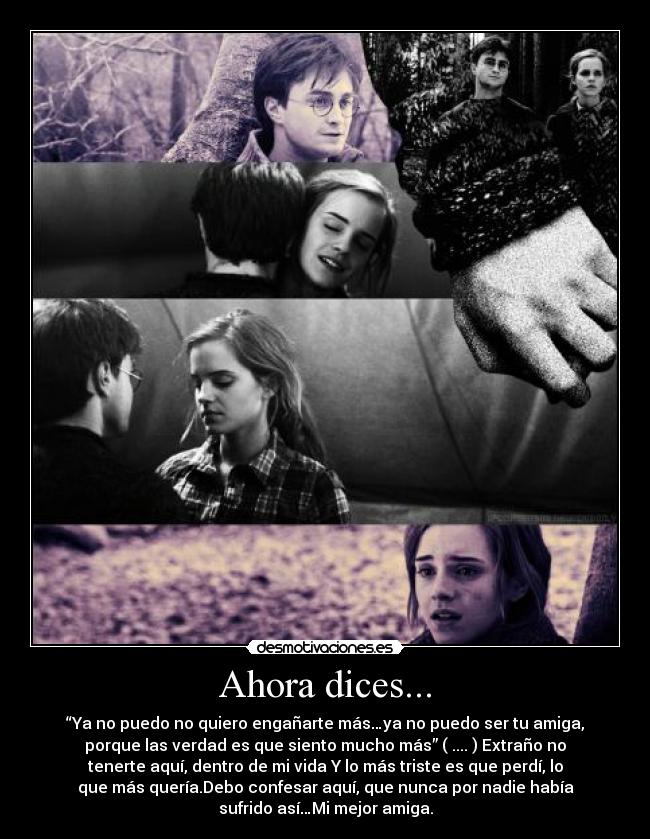 Ahora dices... - “Ya no puedo no quiero engañarte más…ya no puedo ser tu amiga,
porque las verdad es que siento mucho más” ( .... ) Extraño no
tenerte aquí, dentro de mi vida Y lo más triste es que perdí, lo
que más quería.Debo confesar aquí, que nunca por nadie había
sufrido así…Mi mejor amiga.