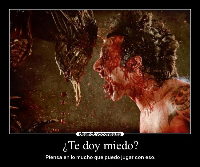 ¿Te doy miedo? - Piensa en lo mucho que puedo jugar con eso.