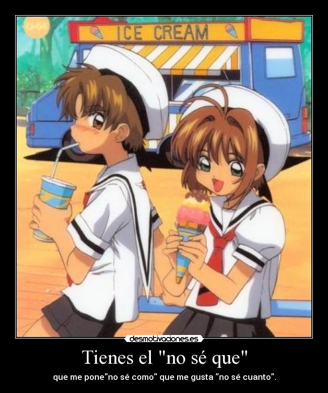 Tienes el no sé que - que me poneno sé como que me gusta no sé cuanto.