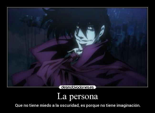 La persona - Que no tiene miedo a la oscuridad, es porque no tiene imaginación.