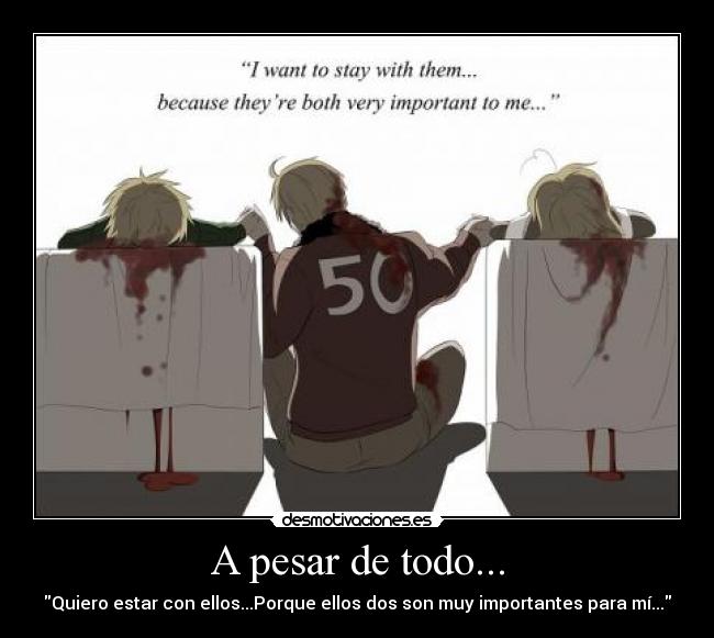 A pesar de todo... - Quiero estar con ellos...Porque ellos dos son muy importantes para mí...
