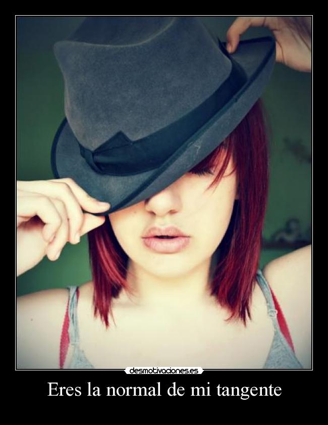 Eres la normal de mi tangente -