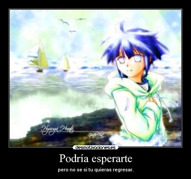 Podría esperarte - pero no se si tu quieras regresar.