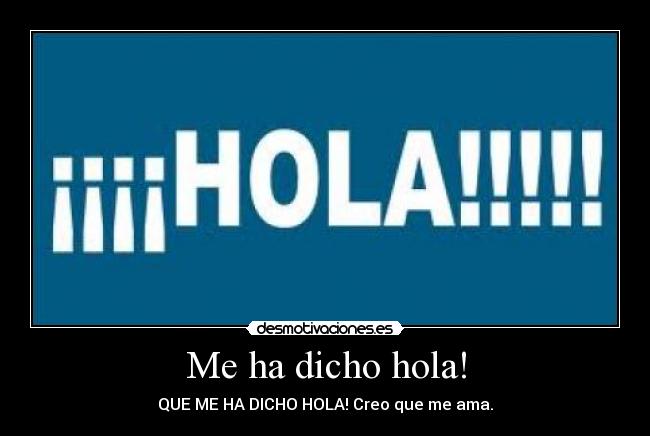 Me ha dicho hola! - QUE ME HA DICHO HOLA! Creo que me ama.