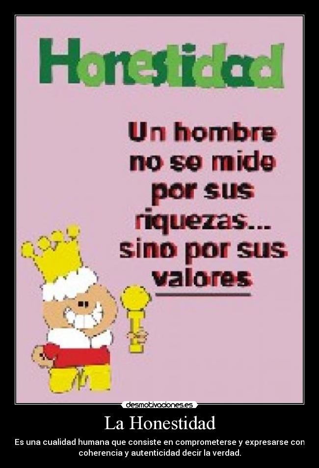 La Honestidad - Es una cualidad humana que consiste en comprometerse y expresarse con
coherencia y autenticidad decir la verdad.