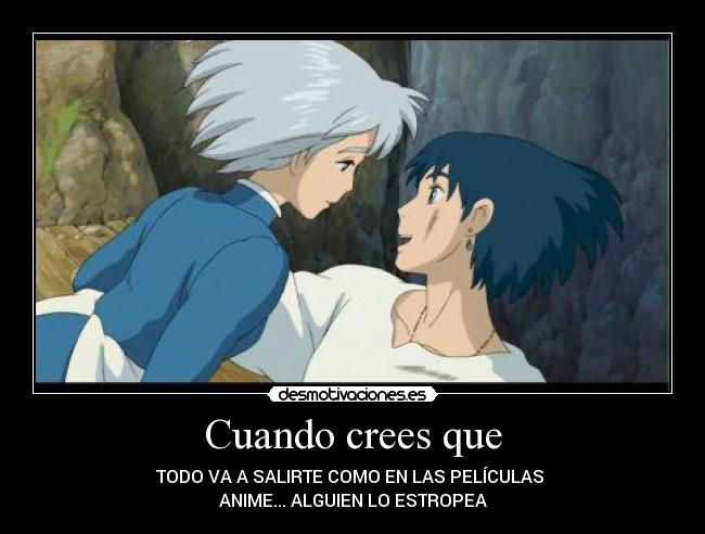 Cuando crees que - TODO VA A SALIRTE COMO EN LAS PELÍCULAS 
ANIME... ALGUIEN LO ESTROPEA