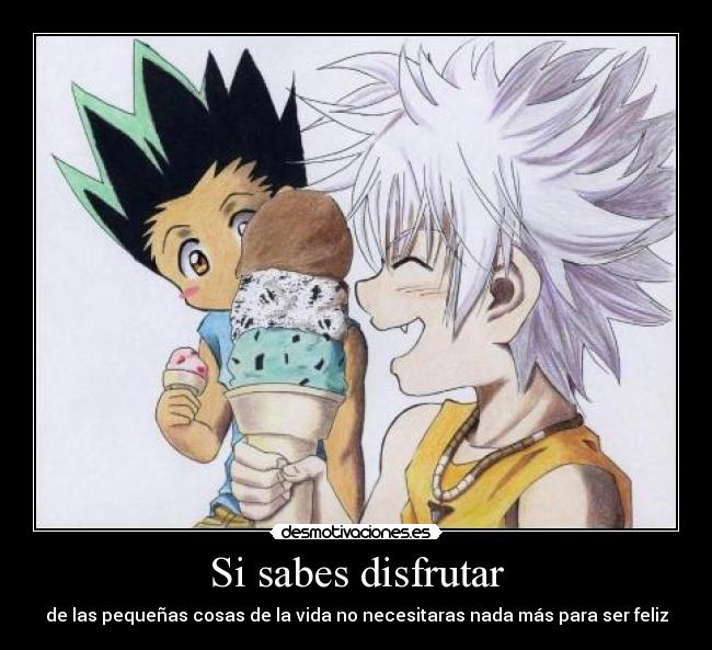 Si sabes disfrutar - de las pequeñas cosas de la vida no necesitaras nada más para ser feliz