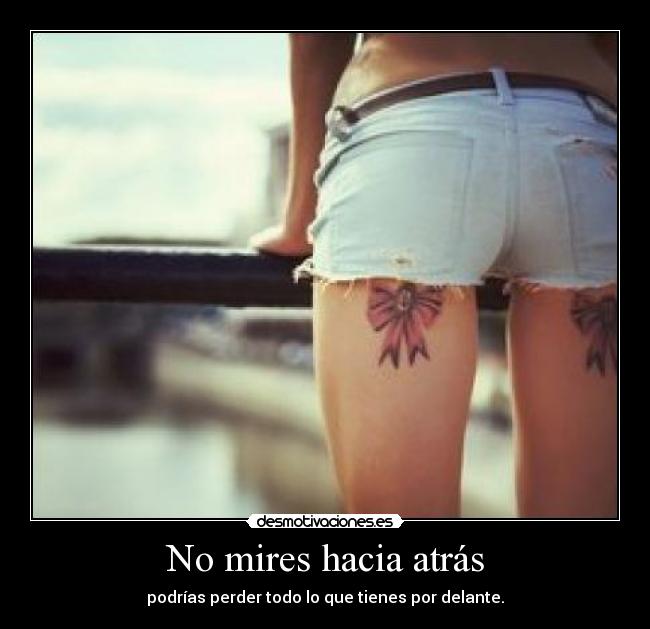 No mires hacia atrás - podrías perder todo lo que tienes por delante.