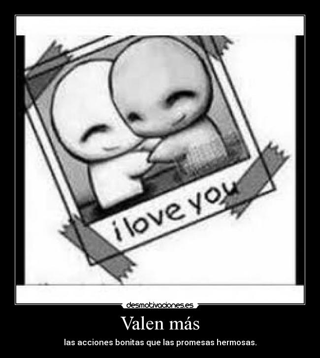 Valen más - las acciones bonitas que las promesas hermosas.