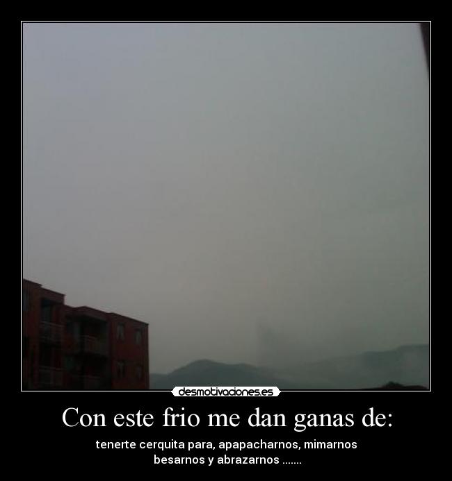 Con este frio me dan ganas de: - 