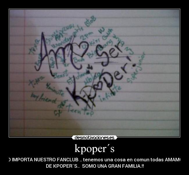 kpoper´s - NO IMPORTA NUESTRO FANCLUB .. tenemos una cosa en comun todas AMAMOS
DE KPOPER´S..  SOMO UNA GRAN FAMILIA.!!