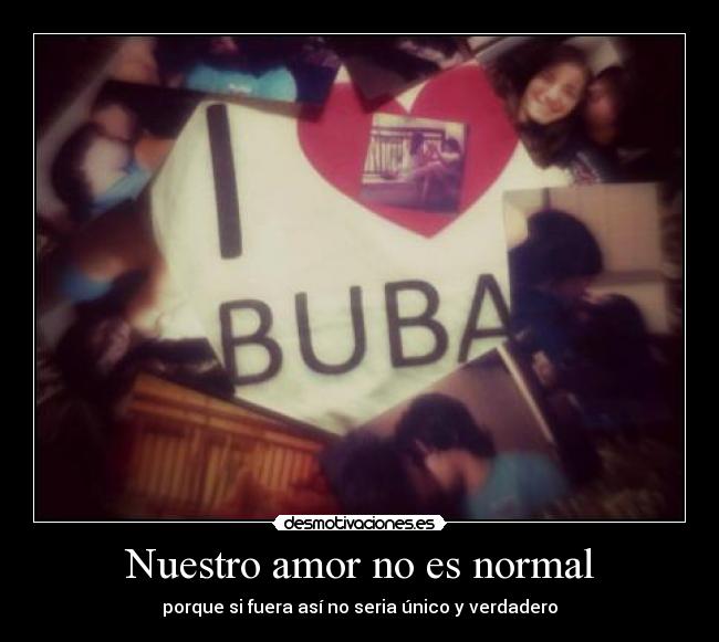 Nuestro amor no es normal - porque si fuera así no seria único y verdadero