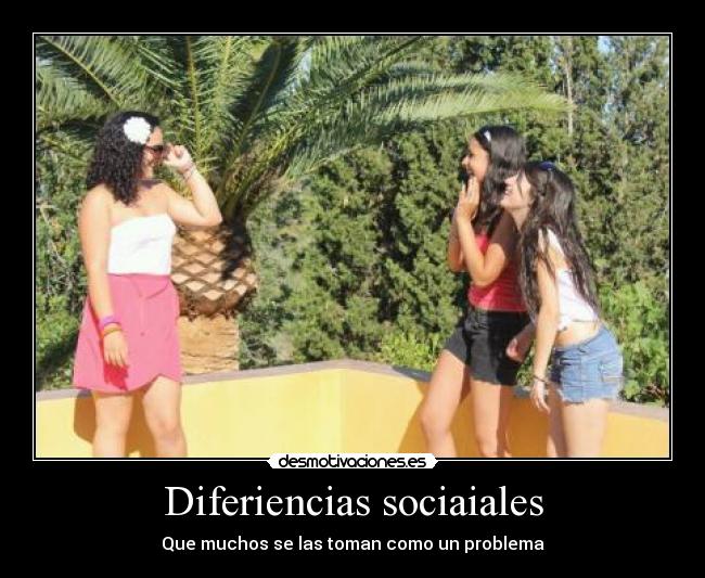 Diferiencias sociaiales - Que muchos se las toman como un problema