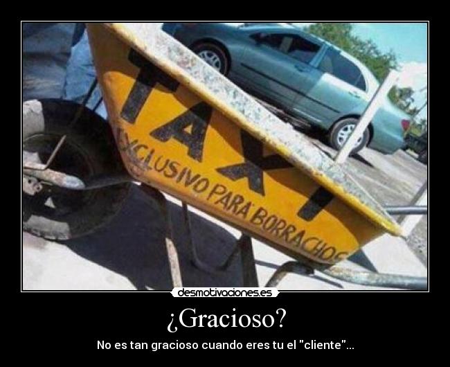¿Gracioso? - No es tan gracioso cuando eres tu el cliente...