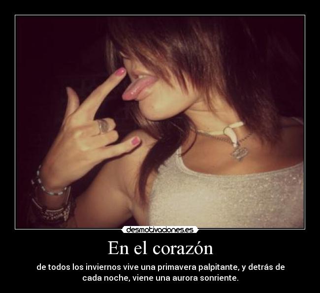 En el corazón - de todos los inviernos vive una primavera palpitante, y detrás de
cada noche, viene una aurora sonriente.