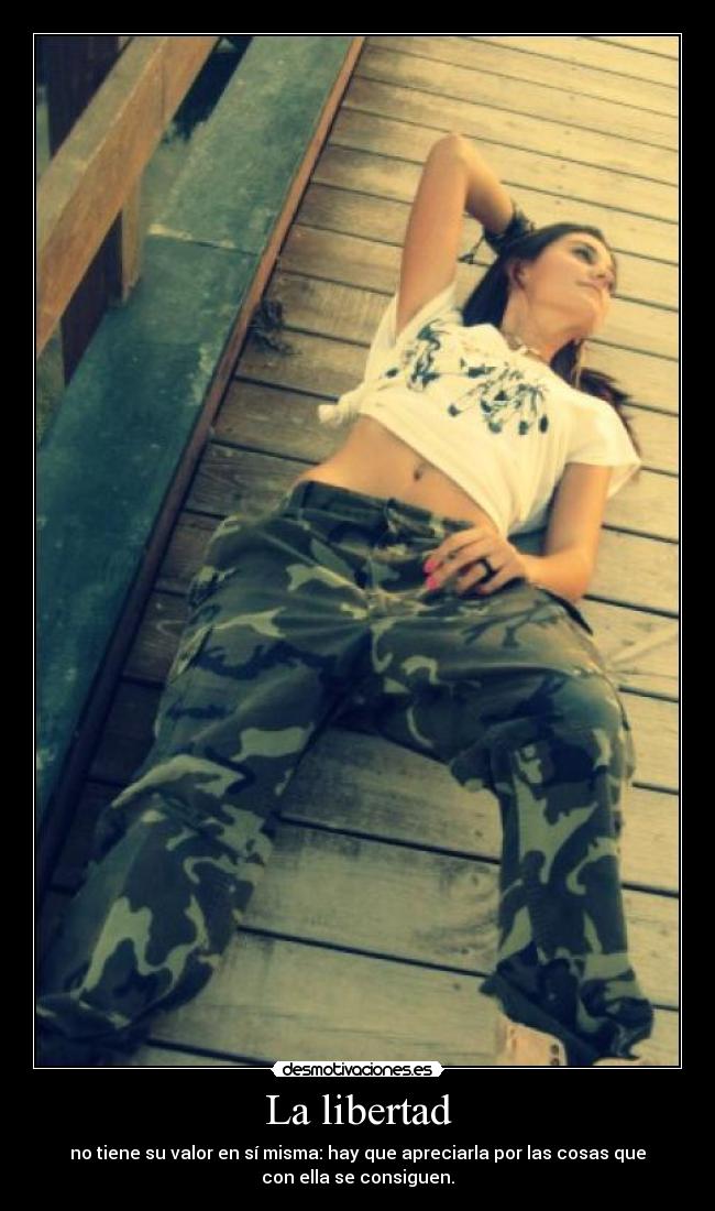 La libertad - no tiene su valor en sí misma: hay que apreciarla por las cosas que
con ella se consiguen.