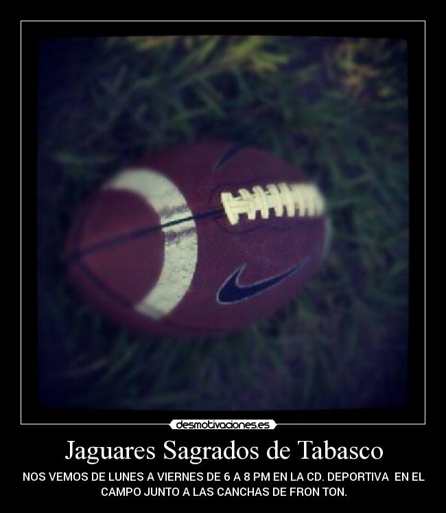 Jaguares Sagrados de Tabasco - NOS VEMOS DE LUNES A VIERNES DE 6 A 8 PM EN LA CD. DEPORTIVA  EN EL
CAMPO JUNTO A LAS CANCHAS DE FRON TON.