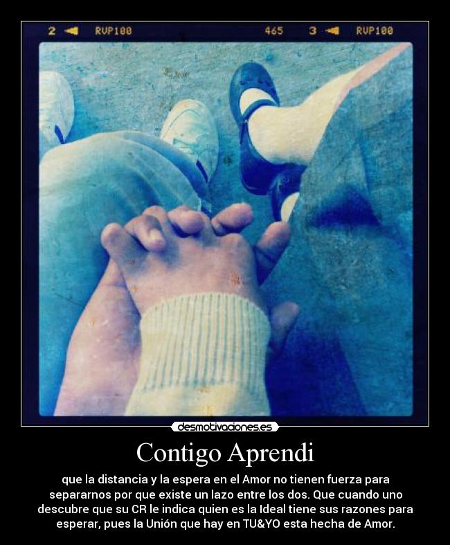 Contigo Aprendi - que la distancia y la espera en el Amor no tienen fuerza para
separarnos por que existe un lazo entre los dos. Que cuando uno
descubre que su CR le indica quien es la Ideal tiene sus razones para
esperar, pues la Unión que hay en TU&YO esta hecha de Amor.