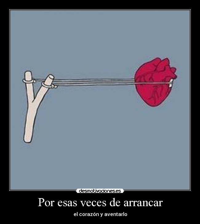 Por esas veces de arrancar - el corazón y aventarlo