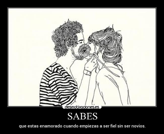 SABES - que estas enamorado cuando empiezas a ser fiel sin ser novios.