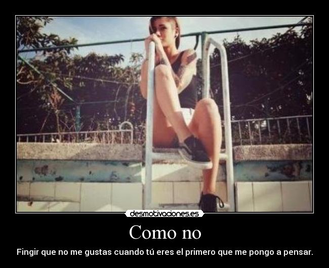 Como no - Fingir que no me gustas cuando tú eres el primero que me pongo a pensar.